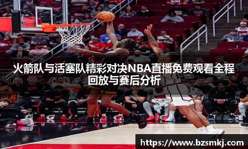 火箭队与活塞队精彩对决NBA直播免费观看全程回放与赛后分析