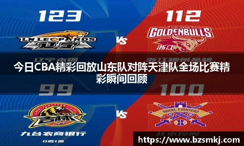 今日CBA精彩回放山东队对阵天津队全场比赛精彩瞬间回顾