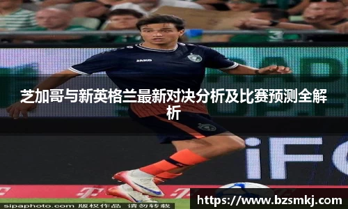 芝加哥与新英格兰最新对决分析及比赛预测全解析