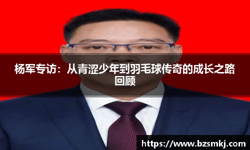 杨军专访：从青涩少年到羽毛球传奇的成长之路回顾