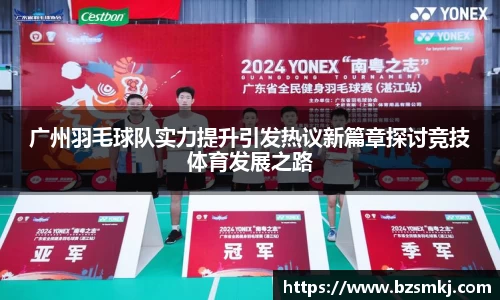 广州羽毛球队实力提升引发热议新篇章探讨竞技体育发展之路