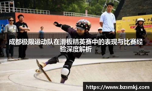 成都极限运动队在滑板精英赛中的表现与比赛经验深度解析