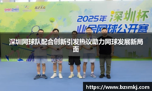 深圳网球队配合创新引发热议助力网球发展新局面